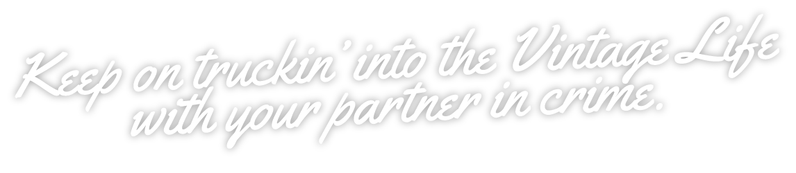 Keep on truckin’ into the Vintage Life with your partner in crime.